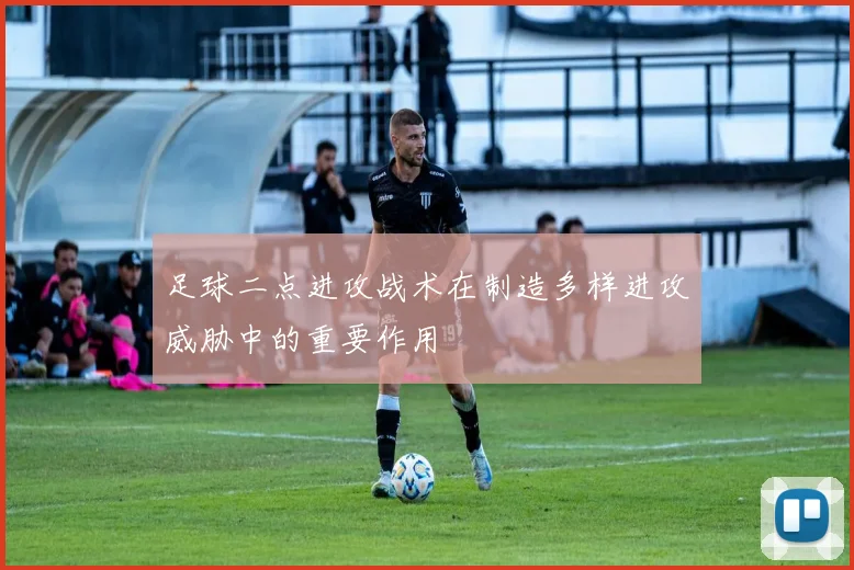 足球二点进攻战术在制造多样进攻威胁中的重要作用