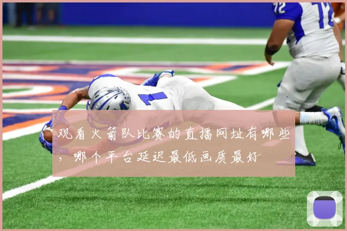 观看火箭队比赛的直播网址有哪些,哪个平台延迟最低画质最好