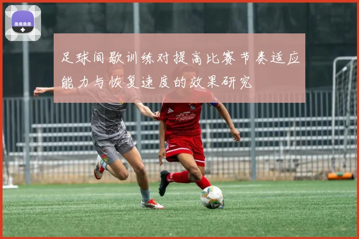 足球间歇训练对提高比赛节奏适应能力与恢复速度的效果研究