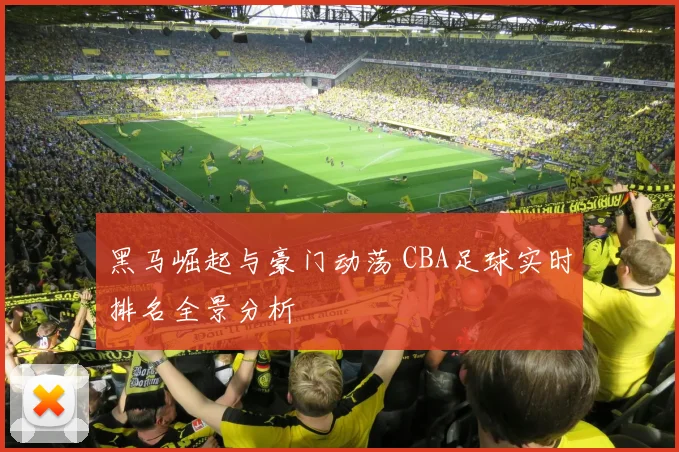 黑马崛起与豪门动荡 CBA足球实时排名全景分析