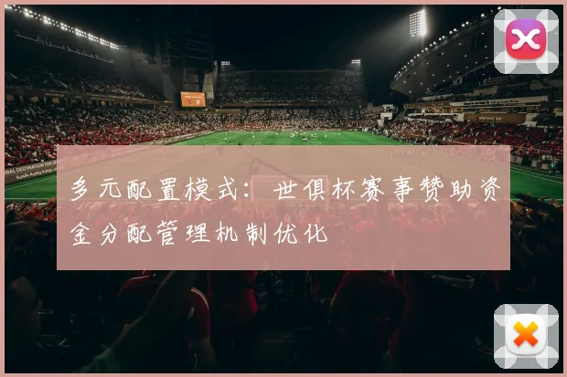 多元配置模式：世俱杯赛事赞助资金分配管理机制优化