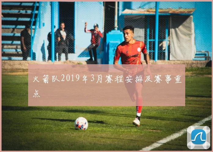 火箭队2019年3月赛程安排及赛事重点