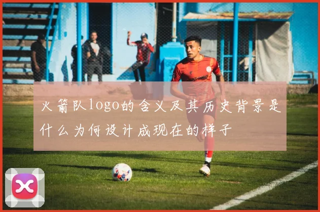 火箭队logo的含义及其历史背景是什么为何设计成现在的样子