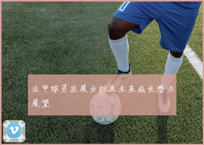 法甲球员发展分析及未来成长潜力展望
