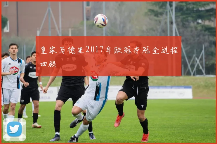 皇家马德里2017年欧冠夺冠全进程回顾