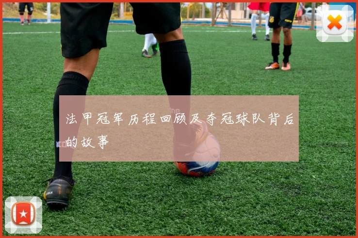 法甲冠军历程回顾及夺冠球队背后的故事