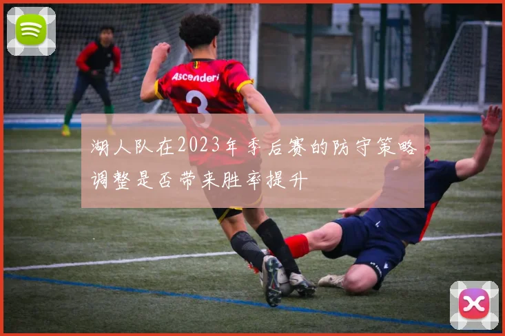 湖人队在2023年季后赛的防守策略调整是否带来胜率提升