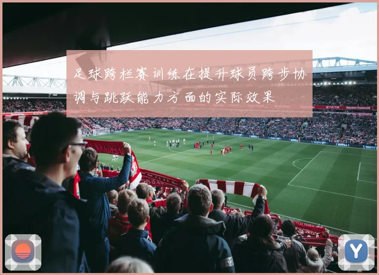 足球跨栏赛训练在提升球员跨步协调与跳跃能力方面的实际效果